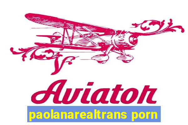 paolanarealtrans porn